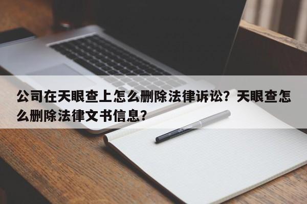 公司在某查上怎么删除法律诉讼？某查怎么删除法律文书信息？